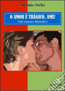 O amor è trágico. Ame! Un ensaio filosófico libro di Stélio Antonio