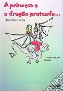 A princesa e o dragão prateado libro di Rocha Atenéia; Gracia I. (cur.)