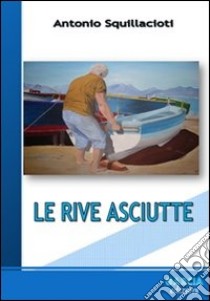 Le rive asciutte libro di Squillacioti Antonio