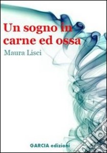 Un sogno in carne ed ossa libro di Lisci Maura