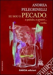 Eu sou o pecado, a paixão, o prazer... Cecilia libro di Pelegrinelli Andrea