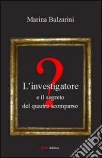 L'investigatore e il segreto del quadro scomparso libro di Balzarini Marina