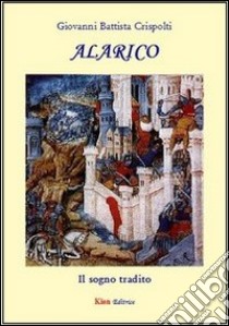 Alarico. Il sogno tradito libro di Crispolti Giovanni B.