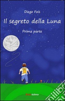 Il segreto della luna. Prima parte libro di Fois Diego