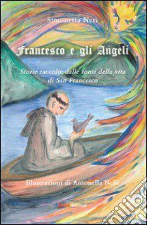 Francesco e gli Angeli. Storie raccolte dalle fonti della vita di san Francesco libro di Neri Simonetta