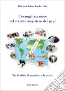 L'evangelizzazione nel recente magistero dei papi. Tra le sfide, il mandato e la carità libro di Kopiec Maksym A.