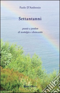 Settantanni. Poesie a perdere di nostalgia e disincanto libro di D'Ambrosio Paolo