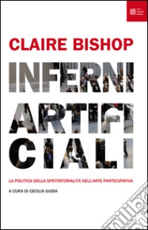 Inferni artificiali. La politica della spettatorialità nell'arte partecipativa libro di Bishop Claire; Guida C. (cur.)