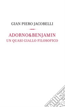Adorno & Benjamin. Un giallo quasi filosofico libro di Jacobelli Gian Piero