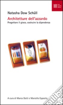 Architetture dell'azzardo. Progettare la dipendenza libro di Schull Natasha D.; Dotti M. (cur.); Esposito M. (cur.)