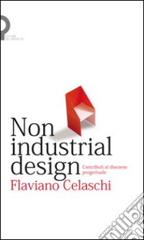 Non industrial design. Contributi al discorso progettuale libro di Celaschi Flaviano