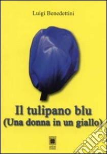 Il tulipano blu. Una donna in un giallo libro di Benedettini Luigi