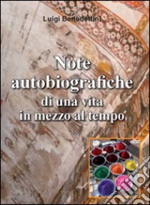 Note autobiografiche di una vita in mezzo al tempo libro di Benedettini Luigi