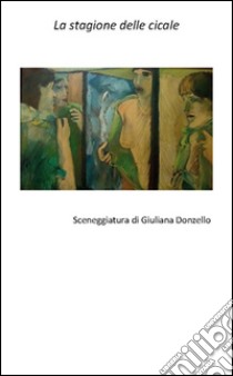 La stagione delle cicale. Scenegggiatura libro di Donzello Giuliana