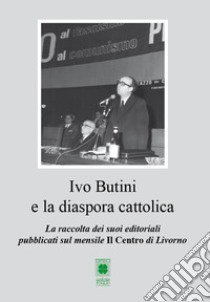 Ivo Butini e la diaspora cattolica. La raccolta dei suoi editoriali pubblicati sul mensile Il Centro di Livorno libro di Butini Ivo