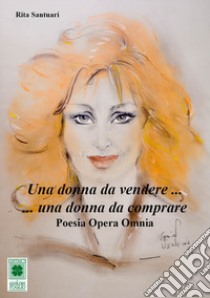 Una donna da vendere, una donna da comprare. Poesia opera omnia libro di Santuari Rita