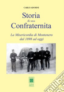 Storia di una Confraternita. La Misericordia di Montenero dal 1898 ad oggi libro di Adorni Carlo