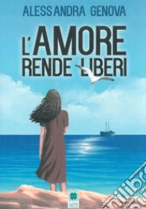 L'amore rende liberi libro di Genova Alessandra