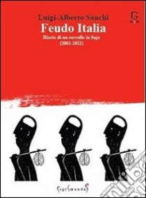 Feudo Italia. Diario di un cervello in fuga (2001-2011) libro di Sanchi Luigi Alberto