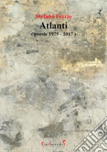 Atlanti (poesie 1975-2017) libro di Ferrio Stefano