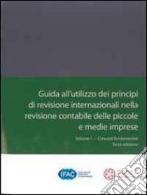 Guida all'utilizzo dei principi di revisione internazionali nella revisione contabile delle piccole e medie imprese. Vol. 1: Concetti fondamentali libro