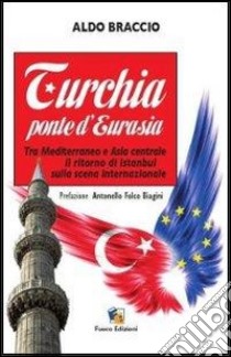 Turchia ponte d'Eurasia. Tra Mediterraneo e Asia centrale: il ritorno di Istanbul sulla scena internazionale libro di Braccio Aldo; Biagini A. F. (cur.)