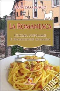 La romanesca. Cucina popolare e tradizione romana libro di Duscio Francesco