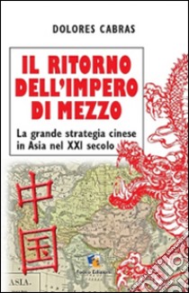 Il ritorno dell'Impero di Mezzo. La grande strategia cinese in Asia nel XXI secolo libro di Cabras Dolores