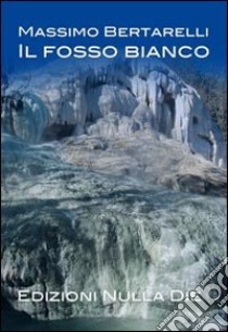 Il fosso bianco libro di Bertarelli Massimo