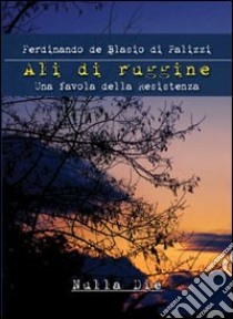 Ali di ruggine. Una favola della Resistenza libro di De Blasio Di Palizzi Ferdinando