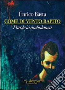 Come di vento rapito. Parole in ambulanza libro di Basta Enrico