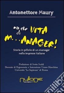 Ma che vita di m...anager! Storia in pillole di un manager nelle imprese italiane libro di Maury Antonettore