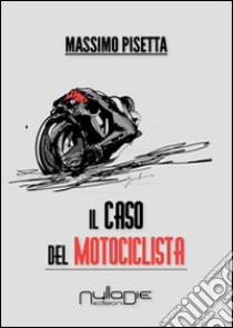 Il caso del motociclista libro di Pisetta Massimo