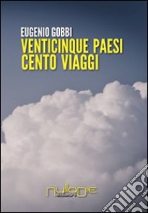 Venticinque paesi cento viaggi (di lavoro) libro di Gobbi Eugenio