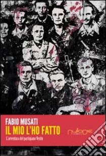 Il mio l'ho fatto. L'avventura del partigiano Veritò libro di Musati Fabio