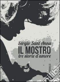 Il mostro. Tre storie d'amore libro di Sant'Anna Sérgio; Casara G. (cur.)