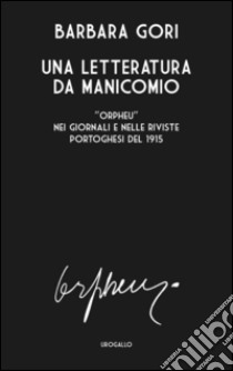 Una letteratura da manicomio. «Orpheu» nei giornali e nelle riviste portoghesi del 1915. Ediz. multilingue libro di Gori Barbara