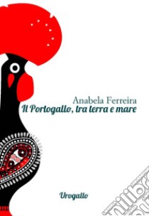 Il Portogallo, tra terra e mare libro di Ferreira Anabela