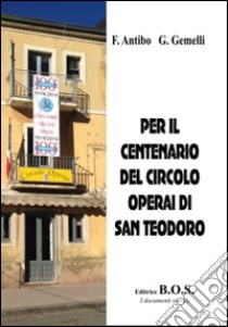 Per il centenario del circolo operai di San Teodoro libro di Antibo Franco; Gemelli Giuseppe