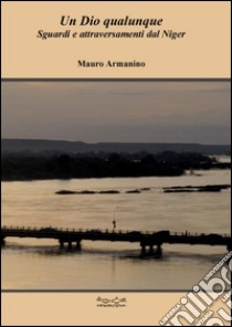 Un Dio qualunque. Sguardi e attraversamenti dal Niger libro di Armanino Mauro