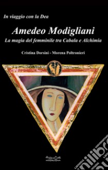 Amedeo Modigliani. La magia del femminile tra cabala e alchimia libro di Dorsini Cristina; Poltronieri Morena