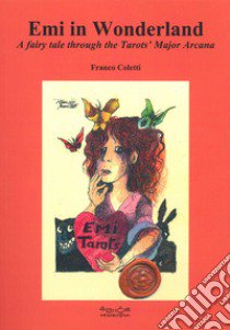 Emi in Wonderland. A fairy tale through the Tarots' Major Arcana libro di Coletti Franco