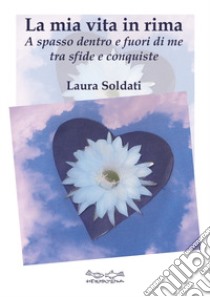 La mia vita in rima libro di Soldati Laura