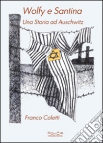 Wolfy e Santina. Una storia ad Auschwitz libro di Coletti Franco