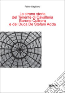 La Strana storia del tenente di cavalleria barone Cultrera e del duca De Stefani Adda libro di Gagliano Fabio