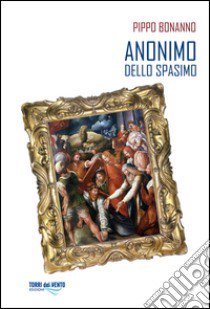 Anonimo dello spasimo libro di Bonanno Pippo