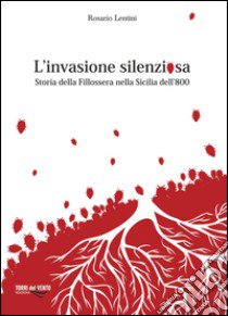 L'invasione silenziosa. Storia delle fillossera nella Sicilia dell'800 libro di Lentini Rosario