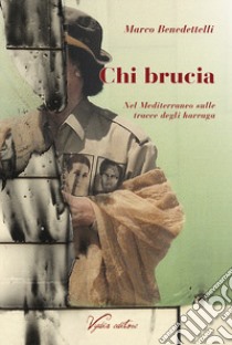 Chi brucia. Nel Mediterraneo sulle tracce degli harraga libro di Benedettelli Marco