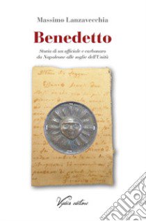 Benedetto. Storia di un ufficiale e carbonaro da Napoleone alle soglie dell'Unità libro di Lanzavecchia Massimo