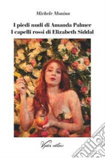 I piedi nudi di Amanda Palmer. I capelli rossi di Elizabeth Siddal libro di Monina Michele